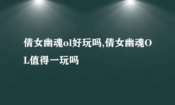 倩女幽魂ol好玩吗,倩女幽魂OL值得一玩吗