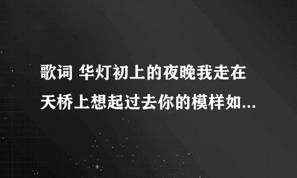 歌词 华灯初上的夜晚我走在天桥上想起过去你的模样如今你在何方是 是什么歌