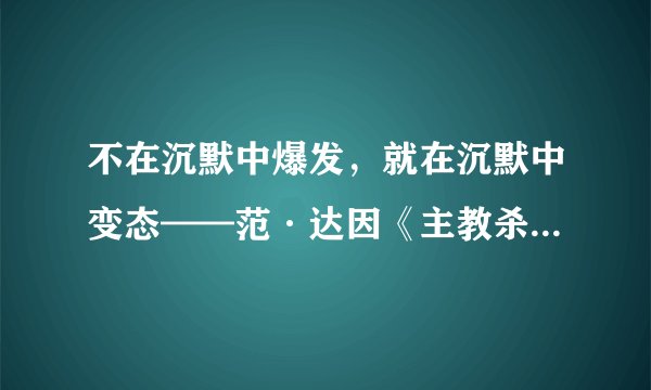 不在沉默中爆发，就在沉默中变态——范·达因《主教杀人事件》