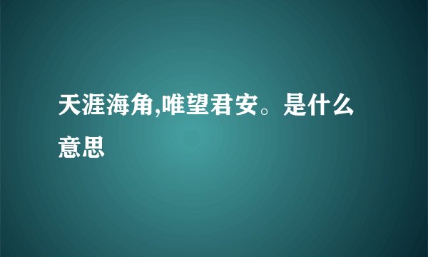 天涯海角,唯望君安。是什么意思