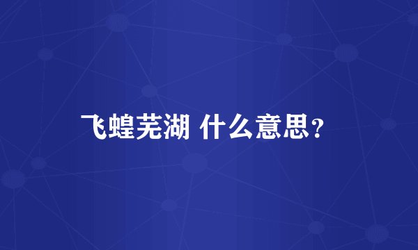 飞蝗芜湖 什么意思？