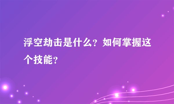 浮空劫击是什么？如何掌握这个技能？