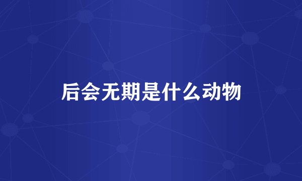 后会无期是什么动物