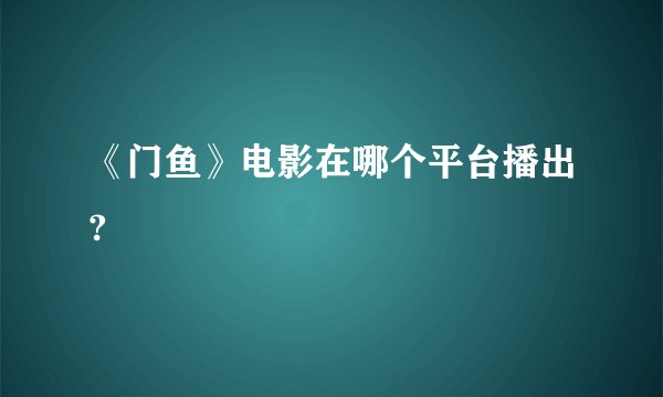 《门鱼》电影在哪个平台播出?