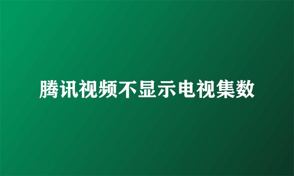 腾讯视频不显示电视集数
