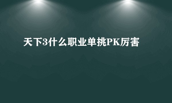 天下3什么职业单挑PK厉害