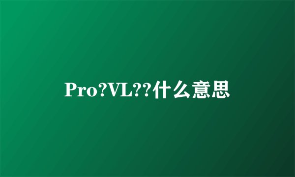 Pro?VL??什么意思