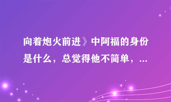 向着炮火前进》中阿福的身份是什么，总觉得他不简单，他说失忆了了，却还记得狙击战术，他背后应该有故事