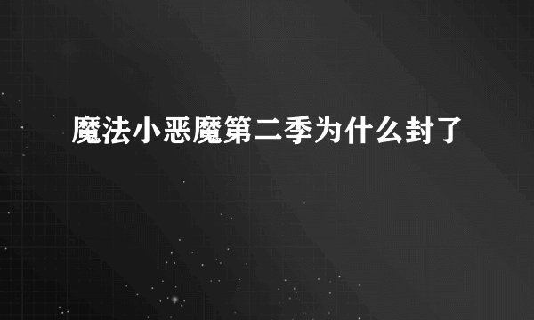 魔法小恶魔第二季为什么封了