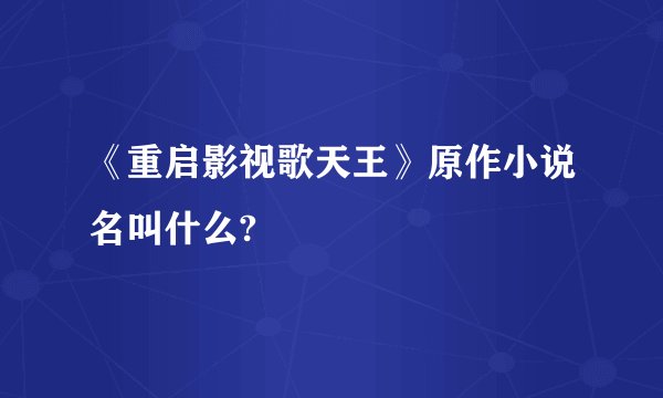 《重启影视歌天王》原作小说名叫什么?