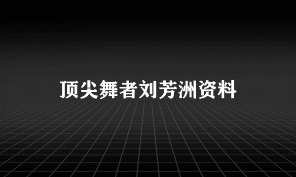 顶尖舞者刘芳洲资料