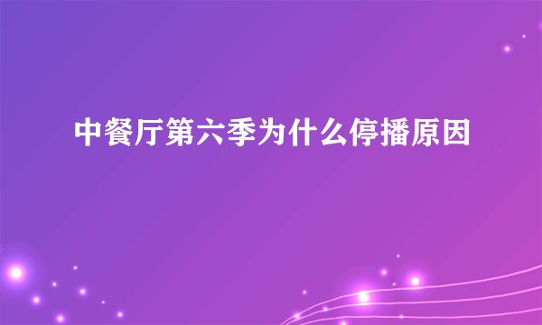 中餐厅第六季为什么停播原因