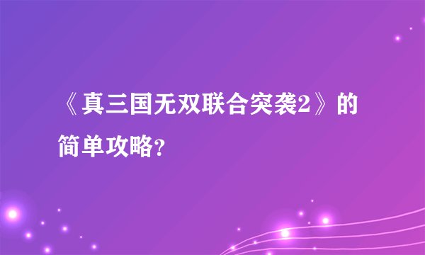 《真三国无双联合突袭2》的简单攻略？