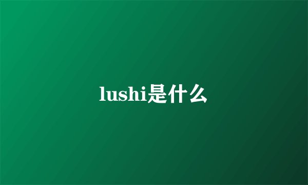lushi是什么
