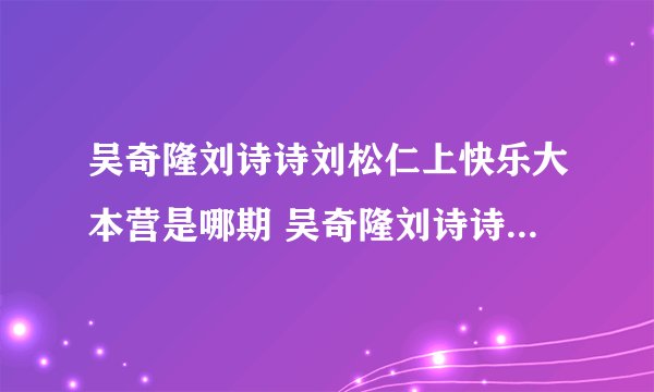 吴奇隆刘诗诗刘松仁上快乐大本营是哪期 吴奇隆刘诗诗刘松仁快乐大本营