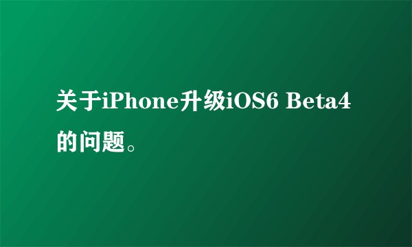 关于iPhone升级iOS6 Beta4的问题。