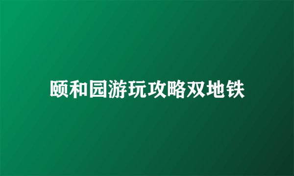 颐和园游玩攻略双地铁