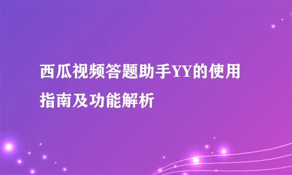 西瓜视频答题助手YY的使用指南及功能解析