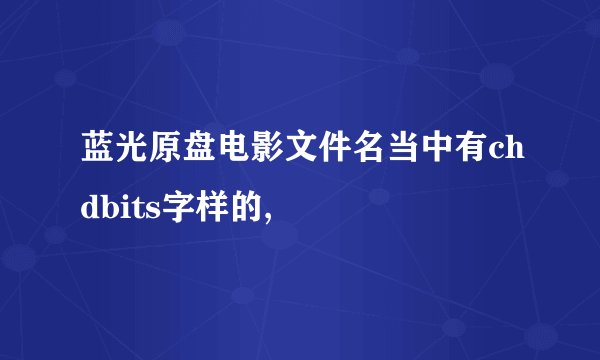 蓝光原盘电影文件名当中有chdbits字样的,