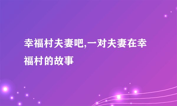 幸福村夫妻吧,一对夫妻在幸福村的故事