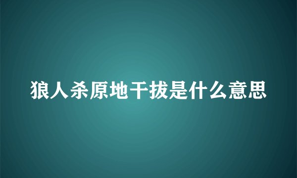 狼人杀原地干拔是什么意思