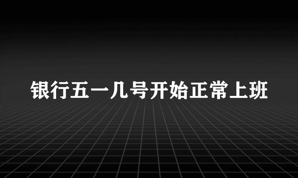 银行五一几号开始正常上班