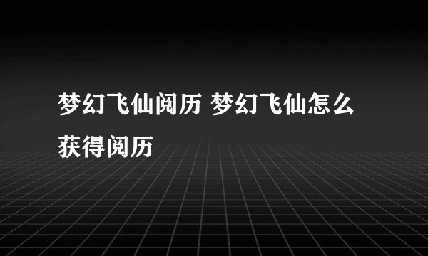梦幻飞仙阅历 梦幻飞仙怎么获得阅历