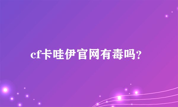 cf卡哇伊官网有毒吗?