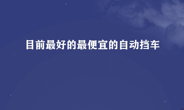 目前最好的最便宜的自动挡车
