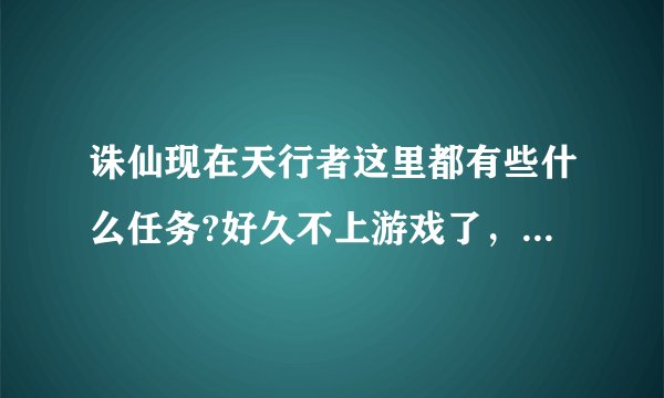 诛仙现在天行者这里都有些什么任务?好久不上游戏了，想知道天行者这