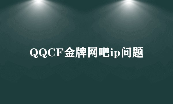 QQCF金牌网吧ip问题