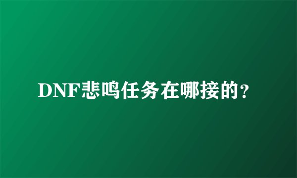 DNF悲鸣任务在哪接的？