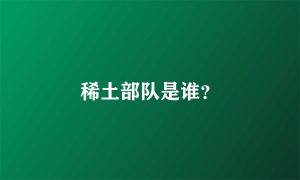 稀土部队是谁？