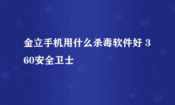 金立手机用什么杀毒软件好 360安全卫士