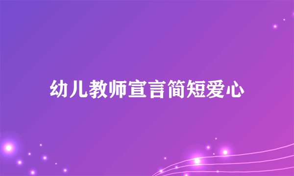 幼儿教师宣言简短爱心