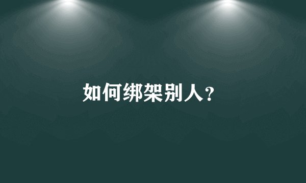 如何绑架别人？