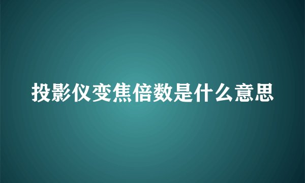 投影仪变焦倍数是什么意思