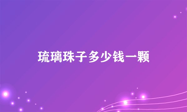 琉璃珠子多少钱一颗