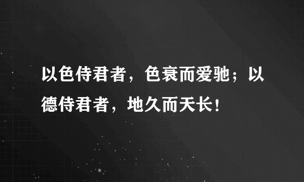 以色侍君者，色衰而爱驰；以德侍君者，地久而天长！