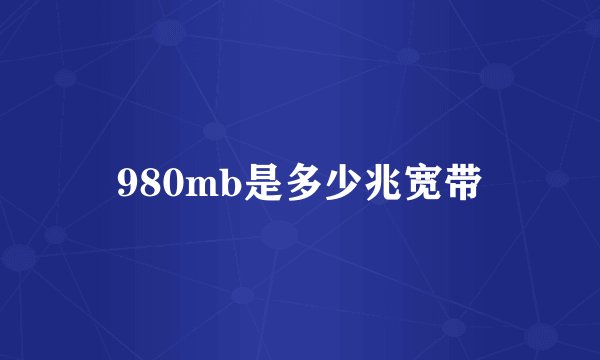 980mb是多少兆宽带