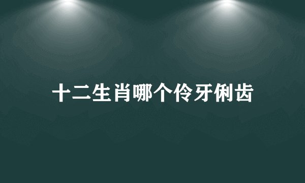 十二生肖哪个伶牙俐齿