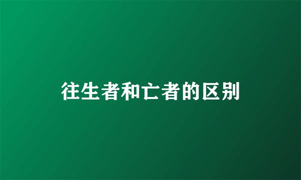 往生者和亡者的区别