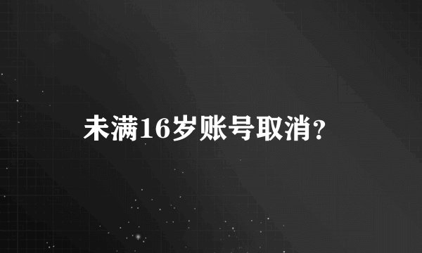 未满16岁账号取消？