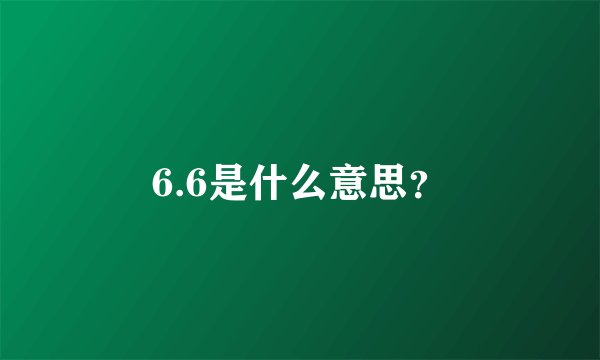 6.6是什么意思？