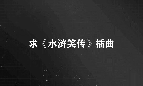 求《水浒笑传》插曲