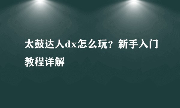 太鼓达人dx怎么玩？新手入门教程详解