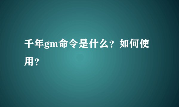 千年gm命令是什么？如何使用？