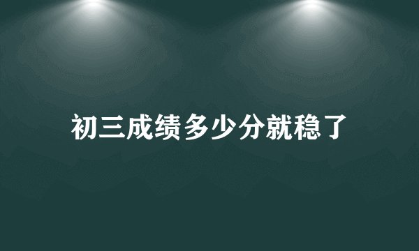初三成绩多少分就稳了