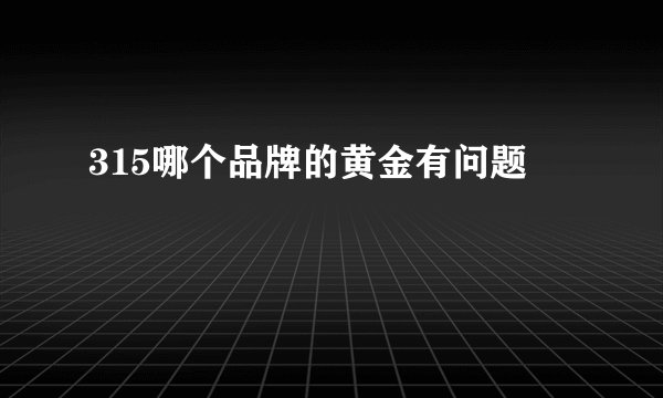 315哪个品牌的黄金有问题