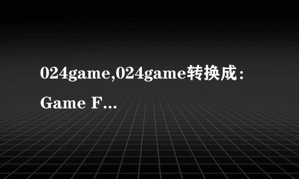 024game,024game转换成：Game Fun with 024 – Challenge your Mind and Skills!